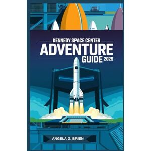 Brien, Angela G. KENNEDY SPACE CENTER ADVENTURE GUIDE 2025 Brien, Angela G. KENNEDY SPACE CENTER ADVENTURE GUIDE 2025