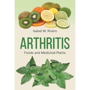 M. Rivero, Isabel ARTHRITIS. Foods and Medicinal Plants.: Natural Remedies, daily Recipes, Smoothies & Supplements. M. Rivero, Isabel ARTHRITIS. Foods and Medicinal Plants.: Natural Remedies, daily Recipes, Smoothies & Supplements.