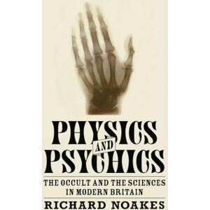 Noakes, Richard Physics and Psychics: The Occult and the Sciences in Modern Britain (Science in History) Noakes, Richard Physics and Psychics: The Occult and the Sciences in Modern Britain (Science in History)