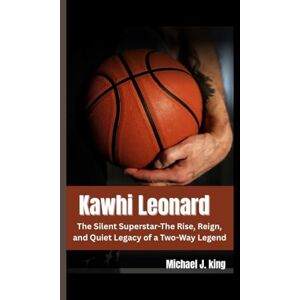 J. king, Michael KAWHI LEONARD: The Silent Superstar-The Rise, Reign, and Quiet Legacy of a Two-Way Legend J. king, Michael KAWHI LEONARD: The Silent Superstar-The Rise, Reign, and Quiet Legacy of a Two-Way Legend