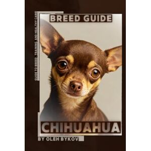 Bykov, Oleh Chihuahua: A Practical, Evidence-Based Guide to Breed Traits, Care, Training, and Healthy Ownership Bykov, Oleh Chihuahua: A Practical, Evidence-Based Guide to Breed Traits, Care, Training, and Healthy Ownership