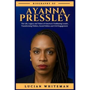 Whiteman, Lucian AYANNA PRESSLEY BIOGRAPHY: The Life, Legacy, and Vision of America’s Trailblazing Leader Transforming Politics, Social Policy, and Civic Engagement Whiteman, Lucian AYANNA PRESSLEY BIOGRAPHY: The Life, Legacy, and Vision of America’s Trailblazing Leader Transforming Politics, Social Policy, and Civic Engagement