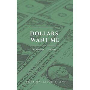 Brown, Henry Harrison Dollars want me: The new road to opulence Brown, Henry Harrison Dollars want me: The new road to opulence
