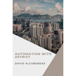 Alcobendas, David Automation with Apiway: The Definitive Guide to Integrating Systems and Optimizing Business Processes Alcobendas, David Automation with Apiway: The Definitive Guide to Integrating Systems and Optimizing Business Processes