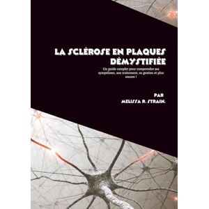 R. Strain, Mélissa La sclérose en plaques démystifiée: Un guide complet pour comprendre ses symptômes, son traitement, sa gestion et plus encore ! R. Strain, Mélissa La sclérose en plaques démystifiée: Un guide complet pour comprendre ses symptômes, son traitement, sa gestion et plus encore !