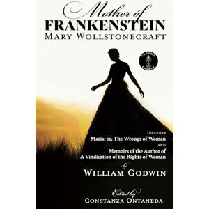Wollstonecraft, Mary Mother of Frankenstein: Maria: or The Wrongs of Woman and Memoirs of the Author of A Vindication of the Rights of Woman (FountKor Classics) Wollstonecraft, Mary Mother of Frankenstein: Maria: or The Wrongs of Woman and Memoirs of the Author of A Vindication of the Rights of Woman (FountKor Classics)