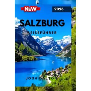 DALTON, JOSH SALZBURG REISEFÜHRER 2026: Entdecken sie das Baste aus Österreichs kulturellem juwel von historischen Sechebswürdigkeiten bis hin zu malerischen adenteuern DALTON, JOSH SALZBURG REISEFÜHRER 2026: Entdecken sie das Baste aus Österreichs kulturellem juwel von historischen Sechebswürdigkeiten bis hin zu malerischen adenteuern