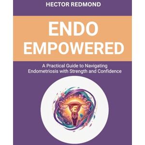 Redmond, Hector Endo Empowered: A Practical Guide to Navigating Endometriosis with Strength and Confidence Redmond, Hector Endo Empowered: A Practical Guide to Navigating Endometriosis with Strength and Confidence