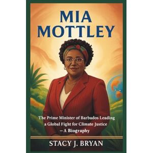 J. Bryan, Stacy MIA MOTTLEY: The Prime Minister of Barbados Leading a Global Fight for Climate Justice — A Biography J. Bryan, Stacy MIA MOTTLEY: The Prime Minister of Barbados Leading a Global Fight for Climate Justice — A Biography