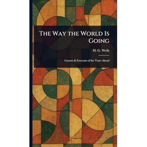 Wells, H G (Herbert George) The Way the World Is Going Wells, H G (Herbert George) The Way the World Is Going