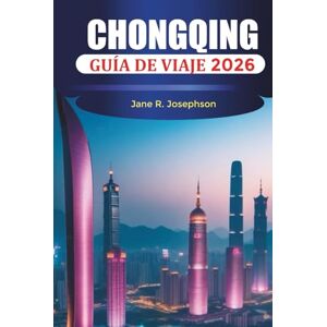 Josephson, Jane R. CHONGQING GUÍA DE VIAJE 2026: Cosas que hacer, cultura de estofado, cruceros por el río Yangtsé, vistas del horizonte y consejos de viaje Josephson, Jane R. CHONGQING GUÍA DE VIAJE 2026: Cosas que hacer, cultura de estofado, cruceros por el río Yangtsé, vistas del horizonte y consejos de viaje