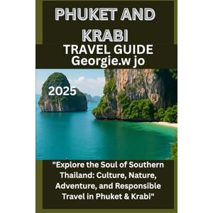 Jo, Georgie W PHUKET AND KRABI TRAVEL GUIDE 2025: "Explore the Soul of Southern Thailand: Culture, Nature, Adventure, and Responsible Travel in Phuket & Krabi Jo, Georgie W PHUKET AND KRABI TRAVEL GUIDE 2025: "Explore the Soul of Southern Thailand: Culture, Nature, Adventure, and Responsible Travel in Phuket & Krabi