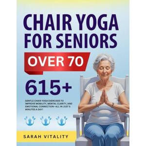 Vitality, Sarah Chair Yoga for Seniors Over 70: 615+ Gentle Chair Yoga Exercises to Improve Mobility, Mental Clarity, and Emotional Connection—All in Just 5 Minutes a Day! Vitality, Sarah Chair Yoga for Seniors Over 70: 615+ Gentle Chair Yoga Exercises to Improve Mobility, Mental Clarity, and Emotional Connection—All in Just 5 Minutes a Day!