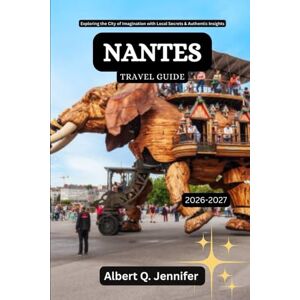 Jennifer, Albert Q. Nantes Travel Guide 2026-2027: Exploring the City of Imagination with Local Secrets & Authentic Insights (Earthbound Explorer Collection: Travel Well, Travel Wide) Jennifer, Albert Q. Nantes Travel Guide 2026-2027: Exploring the City of Imagination with Local Secrets & Authentic Insights (Earthbound Explorer Collection: Travel Well, Travel Wide)