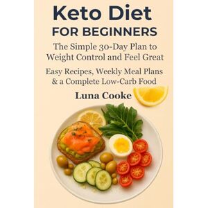 Cooke, Luna Luna Cooke Keto Diet for Beginners The Simple 30-Day Plan to Weight Control and Feel Great:: Easy Recipes, Weekly Meal Plans & a Complete Low-Carb Food List Cooke, Luna Luna Cooke Keto Diet for Beginners The Simple 30-Day Plan to Weight Control and Feel Great:: Easy Recipes, Weekly Meal Plans & a Complete Low-Carb Food List