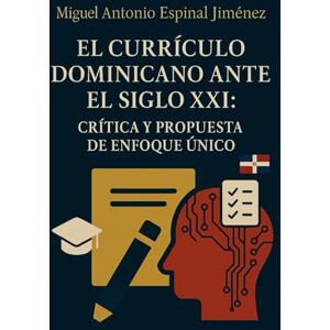Espinal Jiménez, Miguel Antonio EL CURRÍCULO DOMINICANO ANTE EL SIGLO XXI: CRÍTICA Y PROPUESTA DE ENFOQUE ÚNICO: Del espectador al actor: El desafío pedagógico del siglo XXI Espinal Jiménez, Miguel Antonio EL CURRÍCULO DOMINICANO ANTE EL SIGLO XXI: CRÍTICA Y PROPUESTA DE ENFOQUE ÚNICO: Del espectador al actor: El desafío pedagógico del siglo XXI