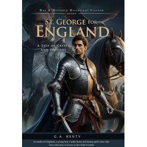 Henty, G.A. St. George for England: A Tale of Cressy and Poitiers (Complete with Illustrated and Annotated) Henty, G.A. St. George for England: A Tale of Cressy and Poitiers (Complete with Illustrated and Annotated)