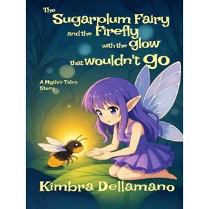 Dellamano, Kimbra The Sugarplum Fairy and the Firefly with a Glow that Wouldn't Go (Mythic Tales) Dellamano, Kimbra The Sugarplum Fairy and the Firefly with a Glow that Wouldn't Go (Mythic Tales)