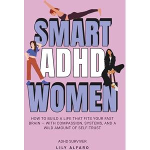 Alfaro, Lily Smart ADHD Women: Thrive with Your Neurodivergent Brain Without Changing Who You Are, and Break Through Barriers Alfaro, Lily Smart ADHD Women: Thrive with Your Neurodivergent Brain Without Changing Who You Are, and Break Through Barriers