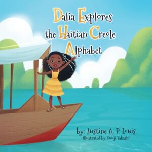 A. P. Louis, Justine Dalia Explores the Haitian Creole Alphabet: A Bilingual Alphabet Book for Kids A. P. Louis, Justine Dalia Explores the Haitian Creole Alphabet: A Bilingual Alphabet Book for Kids