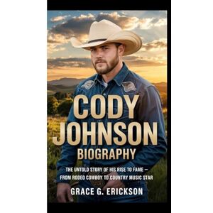 G. Erickson, Grace CODY JOHNSON BIOGRAPHY: The Untold Story of His Rise to Fame – From Rodeo Cowboy to Country Music Star G. Erickson, Grace CODY JOHNSON BIOGRAPHY: The Untold Story of His Rise to Fame – From Rodeo Cowboy to Country Music Star