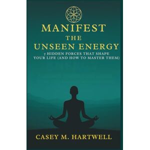 Hartwell, Casey M. MANIFEST THE UNSEEN ENERGY: 7 Hidden Forces That Shape Your Life (And How to Master Them) Hartwell, Casey M. MANIFEST THE UNSEEN ENERGY: 7 Hidden Forces That Shape Your Life (And How to Master Them)