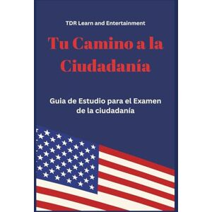 Learn and Entertainment, TDR Tu Camino A La Ciudadanía: Guia de Estudio para el Examen de la ciudadanía Learn and Entertainment, TDR Tu Camino A La Ciudadanía: Guia de Estudio para el Examen de la ciudadanía
