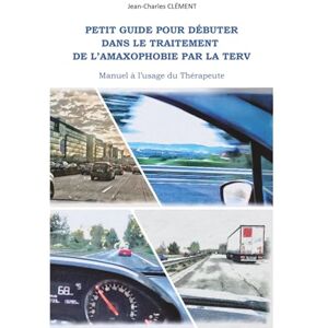 CLEMENT, Jean-Charles PETIT GUIDE POUR DEBUTER DANS LE TRAITEMENT DE L'AMAXOPHOBIE PAR LA TERV: Manuel à l'usage du Thérapeute CLEMENT, Jean-Charles PETIT GUIDE POUR DEBUTER DANS LE TRAITEMENT DE L'AMAXOPHOBIE PAR LA TERV: Manuel à l'usage du Thérapeute