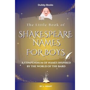 Heart, L. The Little Book of Shakespeare Names for Boys: A Compendium of Names Inspired by the World of The Bard (The Little Book of Shakespeare Collection) Heart, L. The Little Book of Shakespeare Names for Boys: A Compendium of Names Inspired by the World of The Bard (The Little Book of Shakespeare Collection)