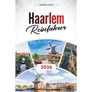 Lopez, Darwin HAARLEM REISEFÜHRER 2026: Entdecken Sie versteckte Schätze, historische Sehenswürdigkeiten, Reisetipps und unvergessliche Urlaubserlebnisse Entdecken ... und unvergessliche Urlaubserlebnisse Lopez, Darwin HAARLEM REISEFÜHRER 2026: Entdecken Sie versteckte Schätze, historische Sehenswürdigkeiten, Reisetipps und unvergessliche Urlaubserlebnisse Entdecken ... und unvergessliche Urlaubserlebnisse