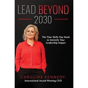 Kennedy, Caroline Lead Beyond 2030: The Nine Skills You Need To Intensify Your Leadership Impact Kennedy, Caroline Lead Beyond 2030: The Nine Skills You Need To Intensify Your Leadership Impact