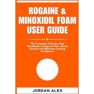 ALEX, JORDAN ROGAINE & MINOXIDIL FOAM USER GUIDE: The Complete Step-by-Step Handbook to Regrow Hair, Boost Results and Maintain Lasting Confidence ALEX, JORDAN ROGAINE & MINOXIDIL FOAM USER GUIDE: The Complete Step-by-Step Handbook to Regrow Hair, Boost Results and Maintain Lasting Confidence