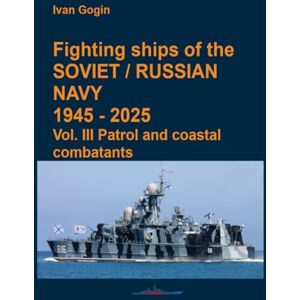 Gogin, Ivan Fighting ships of the Soviet / Russian Navy 1945-2025. Vol. III Patrol and coastal combatants Gogin, Ivan Fighting ships of the Soviet / Russian Navy 1945-2025. Vol. III Patrol and coastal combatants