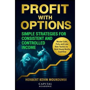 MOUCKOUMBI, Herbert Kevin Profit with Options: Simple Strategies for Consistent and Controlled Income: Master Calls, Puts, and Low-Risk Tactics to Build Steady Monthly Cashflow MOUCKOUMBI, Herbert Kevin Profit with Options: Simple Strategies for Consistent and Controlled Income: Master Calls, Puts, and Low-Risk Tactics to Build Steady Monthly Cashflow