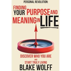 Wolff, Blake Finding Your Purpose and Meaning in Life: Finding Your Purpose and Meaning in Life (Personal Revolution) Wolff, Blake Finding Your Purpose and Meaning in Life: Finding Your Purpose and Meaning in Life (Personal Revolution)