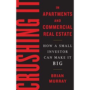 Murray, Brian H Crushing It in Apartments and Commercial Real Estate: How a Small Investor Can Make It Big Murray, Brian H Crushing It in Apartments and Commercial Real Estate: How a Small Investor Can Make It Big
