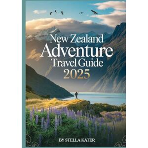 Kater, Stella NEW ZEALAND ADVENTURE TRAVEL GUIDE 2025: Discover Road Trip Routes, Must-See Destinations, Local Secrets, Freedom Camping and Expert Travel Tips Kater, Stella NEW ZEALAND ADVENTURE TRAVEL GUIDE 2025: Discover Road Trip Routes, Must-See Destinations, Local Secrets, Freedom Camping and Expert Travel Tips