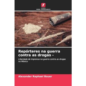 Bauer, Alexander Raphael Repórteres na guerra contra as drogas -: Liberdade de imprensa na guerra contra as drogas no México Bauer, Alexander Raphael Repórteres na guerra contra as drogas -: Liberdade de imprensa na guerra contra as drogas no México