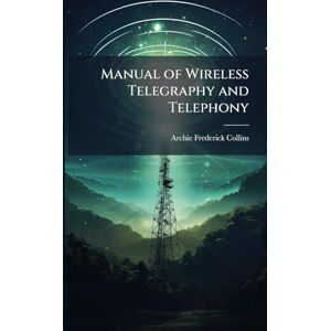 Collins, Archie Frederick Manual of Wireless Telegraphy and Telephony Collins, Archie Frederick Manual of Wireless Telegraphy and Telephony