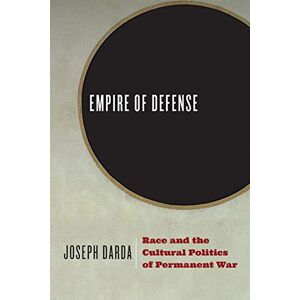 Darda, Joseph Empire of Defense: Race and the Cultural Politics of Permanent War Darda, Joseph Empire of Defense: Race and the Cultural Politics of Permanent War