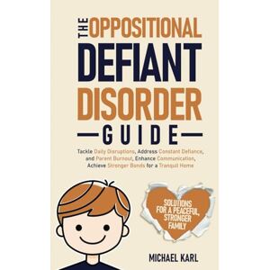 Karl, Michael The Oppositional Defiant Disorder Guide: Tackle Daily Disruptions, Address Constant Defiance and Parent Burnout, Enhance Communication, and Achieve Stronger Bonds for a Tranquil Home Karl, Michael The Oppositional Defiant Disorder Guide: Tackle Daily Disruptions, Address Constant Defiance and Parent Burnout, Enhance Communication, and Achieve Stronger Bonds for a Tranquil Home