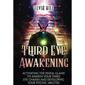 Hill, Silvia Third Eye Awakening: Activating the Pineal Gland to Awaken Your Third Eye Chakra and Developing Your Psychic Abilities (Psychic Awakening) Hill, Silvia Third Eye Awakening: Activating the Pineal Gland to Awaken Your Third Eye Chakra and Developing Your Psychic Abilities (Psychic Awakening)