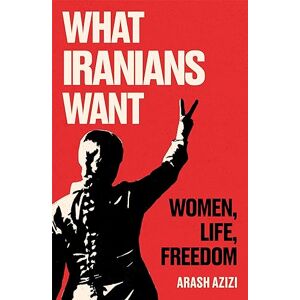 Azizi, Arash What Iranians Want: Women, Life, Freedom Azizi, Arash What Iranians Want: Women, Life, Freedom