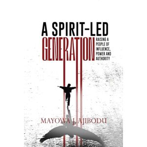 Ajibodu, Mayowa John A Spirit-led Generation: Raising a people of Influence, Power and Authority Ajibodu, Mayowa John A Spirit-led Generation: Raising a people of Influence, Power and Authority