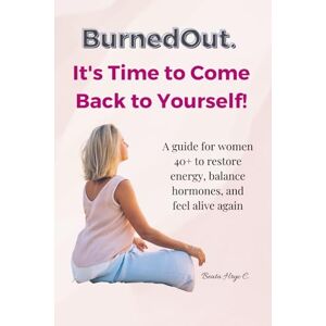Hryc C., Beata BurnedOut. It’s Time to Come Back to Yourself: A guide for women 40+ to restore energy, balance hormones, and feel alive again. Hryc C., Beata BurnedOut. It’s Time to Come Back to Yourself: A guide for women 40+ to restore energy, balance hormones, and feel alive again.