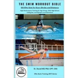 Hill, Dr. David The Swim Workout Bible: 100 Elite Sets for Every Stroke and Distance: High-Performance Training for Age Group, Club, High School, Collegiate, and Olympic-Level Swimmers (Elite Swim Training (EST)) Hill, Dr. David The Swim Workout Bible: 100 Elite Sets for Every Stroke and Distance: High-Performance Training for Age Group, Club, High School, Collegiate, and Olympic-Level Swimmers (Elite Swim Training (EST))
