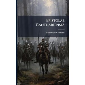 Cathedral, Canterbury Epistolae Cantuarienses: The Letters of the Prior and Convent of Christ Church, Canterbury, from A.D. 1187 to A.D. 1199 Cathedral, Canterbury Epistolae Cantuarienses: The Letters of the Prior and Convent of Christ Church, Canterbury, from A.D. 1187 to A.D. 1199