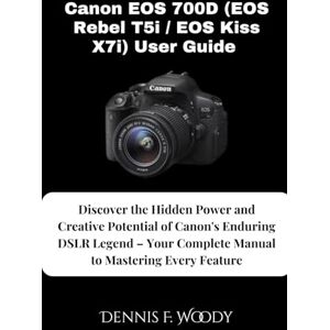 Woody, Dennis F. Canon EOS 700D (EOS Rebel T5i / EOS Kiss X7i) User Guide: Discover the Hidden Power and Creative Potential of Canon's Enduring DSLR Legend – Your Complete Manual to Mastering Every Feature Woody, Dennis F. Canon EOS 700D (EOS Rebel T5i / EOS Kiss X7i) User Guide: Discover the Hidden Power and Creative Potential of Canon's Enduring DSLR Legend – Your Complete Manual to Mastering Every Feature