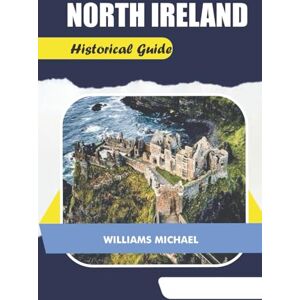 Michael, Williams NORTH IRELAND Historical Guide: Explore Castles, Legends, and Historic Sites Across Northern Ireland: A Traveler’s Guide to Culture, Heritage, and Hidden Gems Michael, Williams NORTH IRELAND Historical Guide: Explore Castles, Legends, and Historic Sites Across Northern Ireland: A Traveler’s Guide to Culture, Heritage, and Hidden Gems