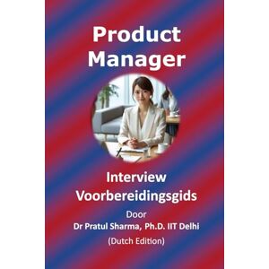Sharma, Dr Pratul Product Manager Interview Voorbereidingsgids: Dutch Edition: 10 Sharma, Dr Pratul Product Manager Interview Voorbereidingsgids: Dutch Edition: 10